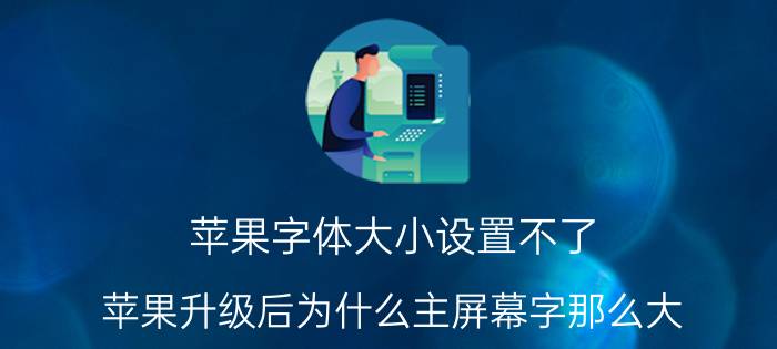 苹果字体大小设置不了 苹果升级后为什么主屏幕字那么大？